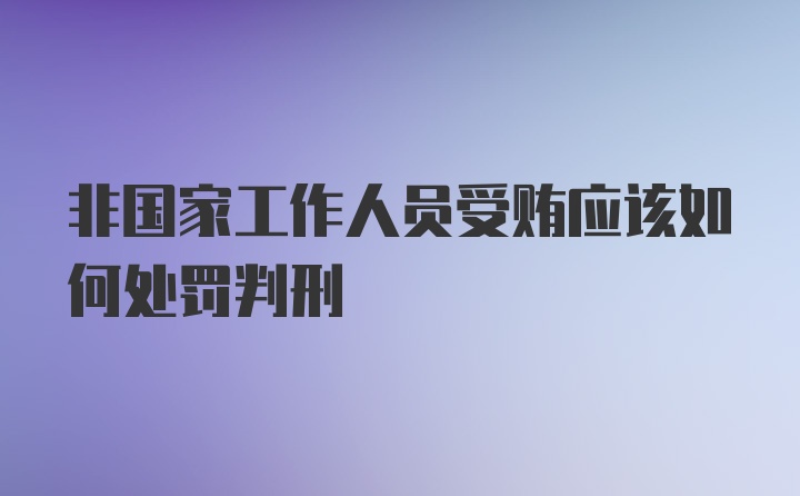 非国家工作人员受贿应该如何处罚判刑