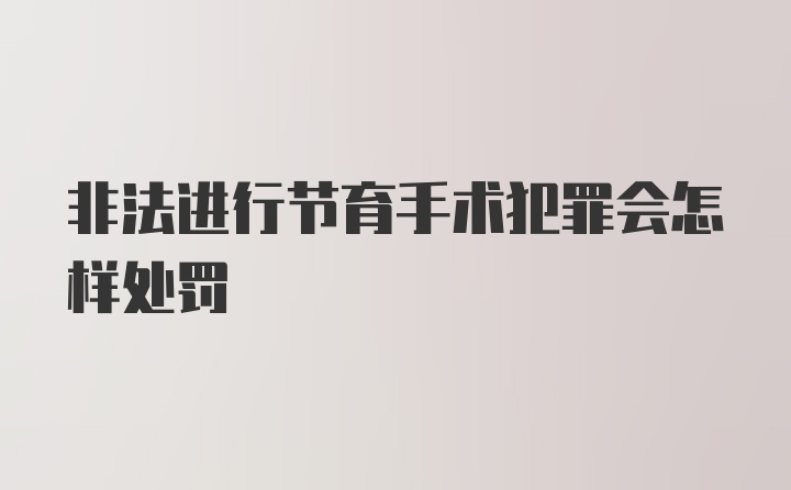 非法进行节育手术犯罪会怎样处罚