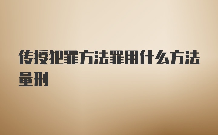 传授犯罪方法罪用什么方法量刑