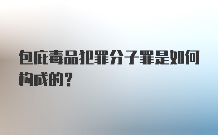 包庇毒品犯罪分子罪是如何构成的?