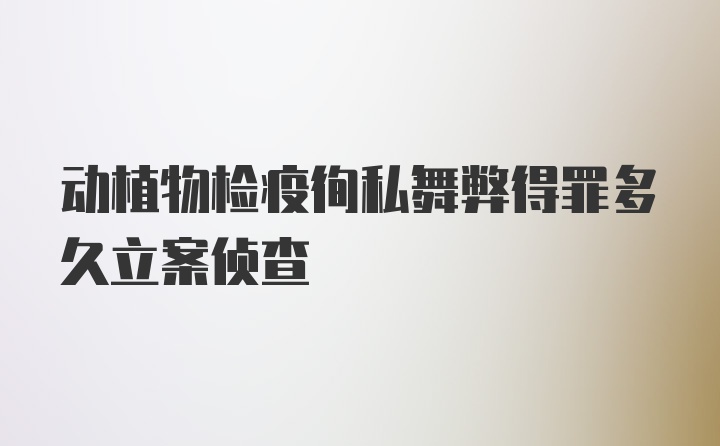 动植物检疫徇私舞弊得罪多久立案侦查