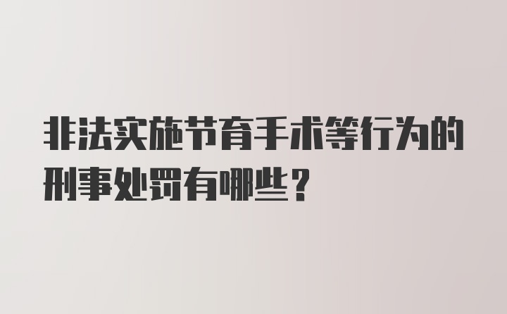 非法实施节育手术等行为的刑事处罚有哪些？