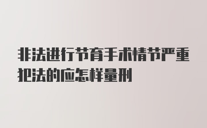 非法进行节育手术情节严重犯法的应怎样量刑