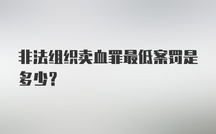 非法组织卖血罪最低案罚是多少？