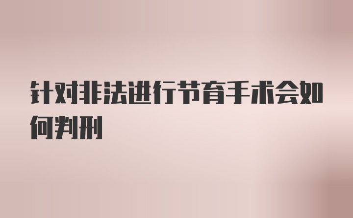 针对非法进行节育手术会如何判刑