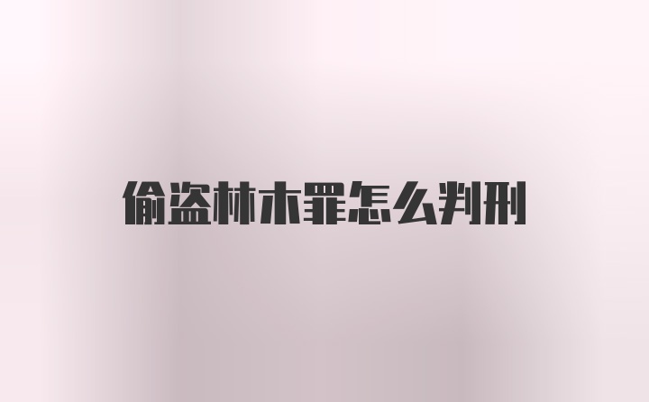 偷盗林木罪怎么判刑