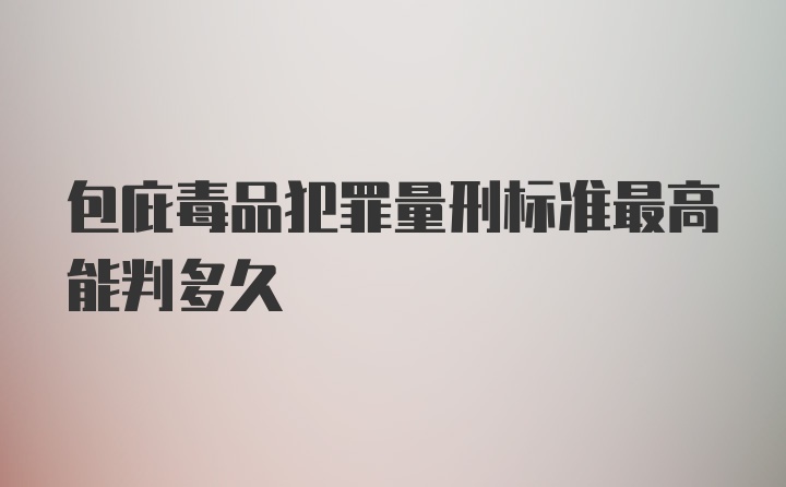 包庇毒品犯罪量刑标准最高能判多久