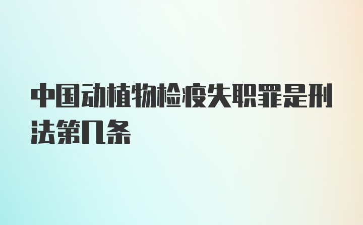 中国动植物检疫失职罪是刑法第几条