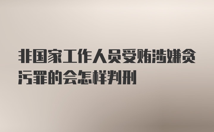 非国家工作人员受贿涉嫌贪污罪的会怎样判刑