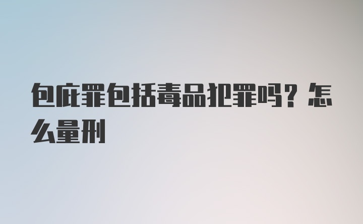 包庇罪包括毒品犯罪吗？怎么量刑