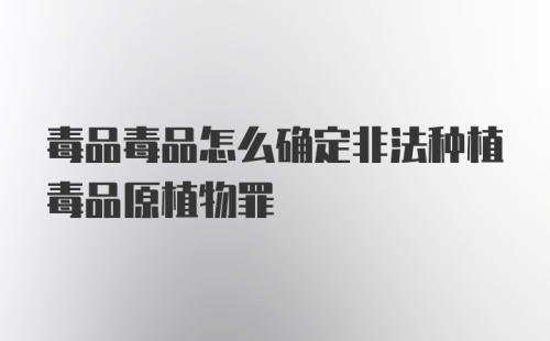 毒品毒品怎么确定非法种植毒品原植物罪