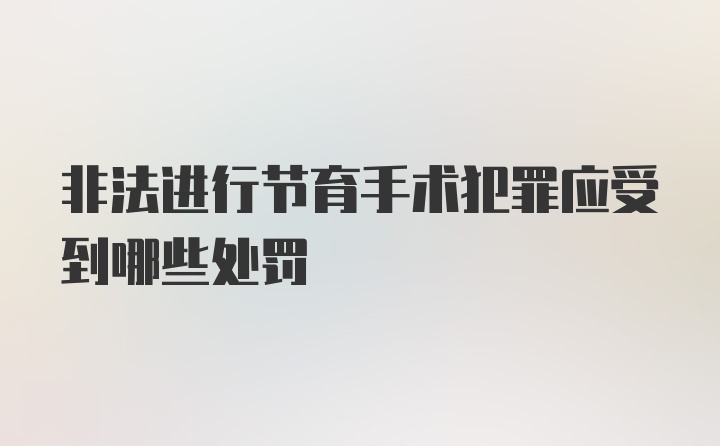 非法进行节育手术犯罪应受到哪些处罚