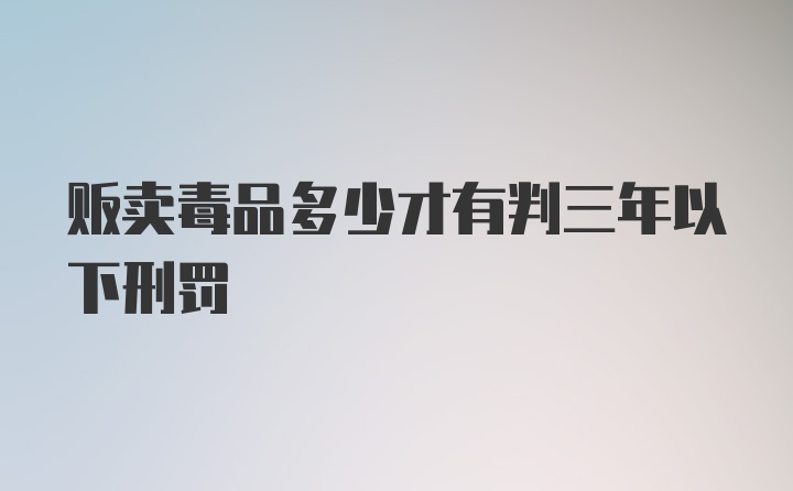 贩卖毒品多少才有判三年以下刑罚