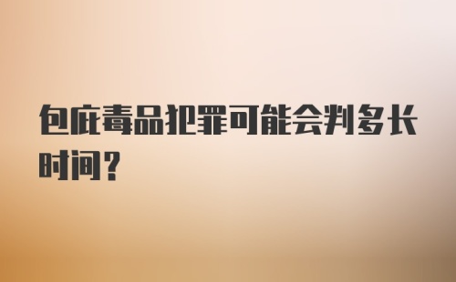 包庇毒品犯罪可能会判多长时间？