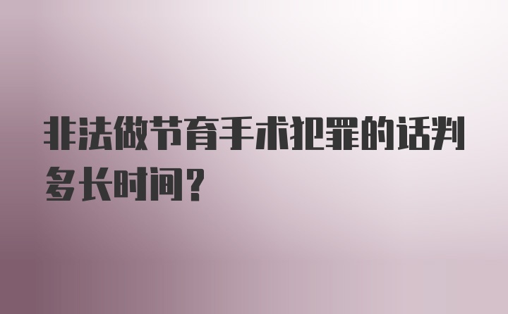 非法做节育手术犯罪的话判多长时间?