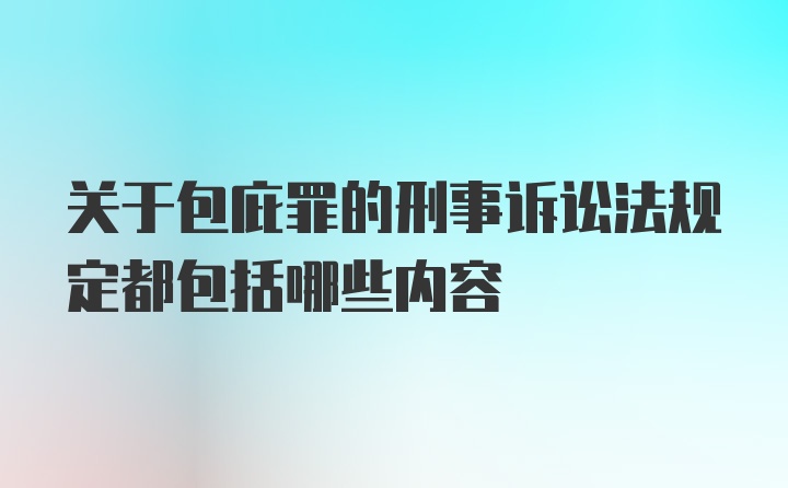 关于包庇罪的刑事诉讼法规定都包括哪些内容