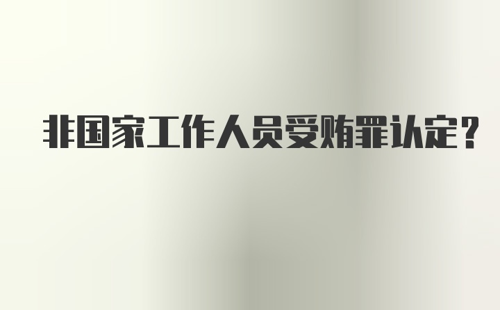 非国家工作人员受贿罪认定？