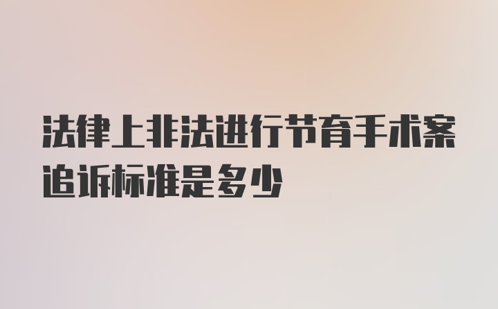 法律上非法进行节育手术案追诉标准是多少