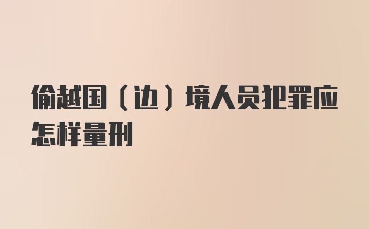 偷越国（边）境人员犯罪应怎样量刑