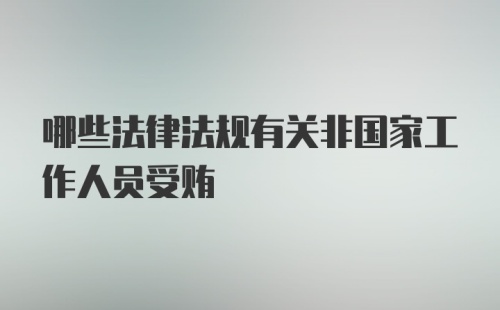 哪些法律法规有关非国家工作人员受贿