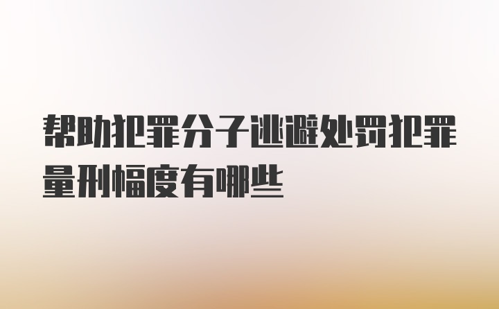 帮助犯罪分子逃避处罚犯罪量刑幅度有哪些