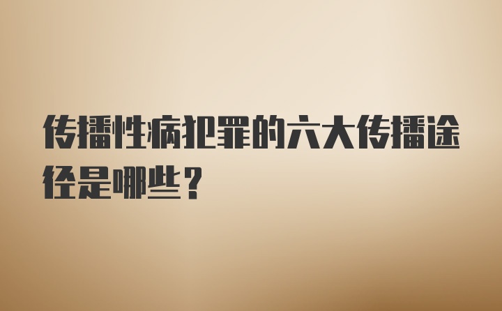 传播性病犯罪的六大传播途径是哪些？