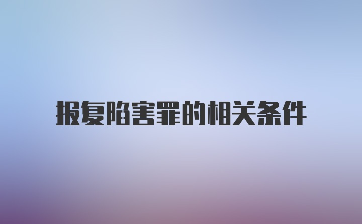 报复陷害罪的相关条件