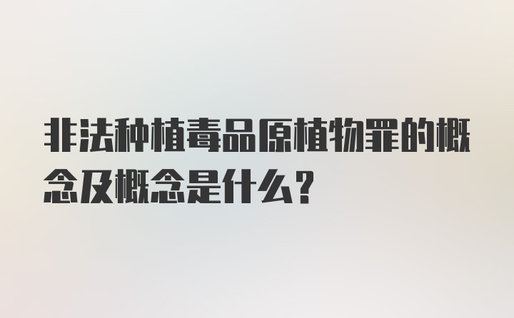 非法种植毒品原植物罪的概念及概念是什么？