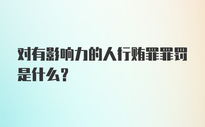 对有影响力的人行贿罪罪罚是什么?