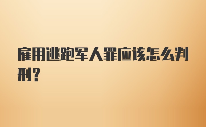 雇用逃跑军人罪应该怎么判刑？