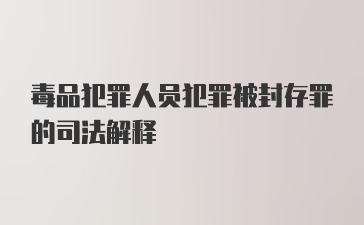 毒品犯罪人员犯罪被封存罪的司法解释