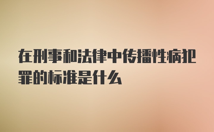 在刑事和法律中传播性病犯罪的标准是什么