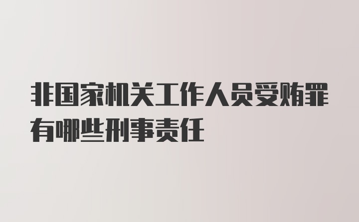 非国家机关工作人员受贿罪有哪些刑事责任