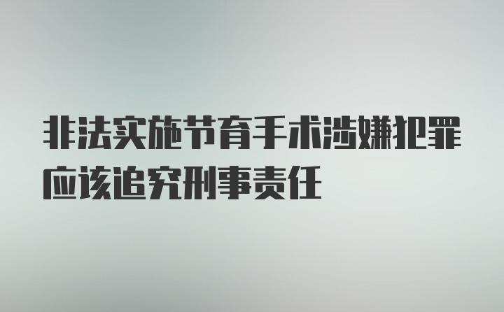 非法实施节育手术涉嫌犯罪应该追究刑事责任