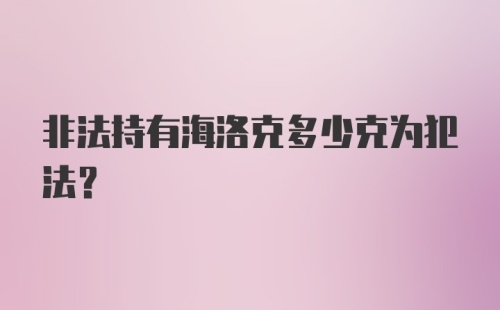 非法持有海洛克多少克为犯法？