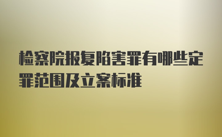 检察院报复陷害罪有哪些定罪范围及立案标准