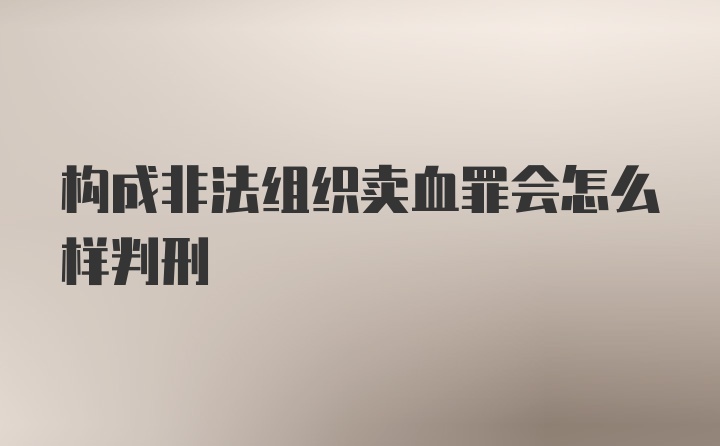 构成非法组织卖血罪会怎么样判刑