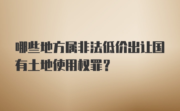 哪些地方属非法低价出让国有土地使用权罪？