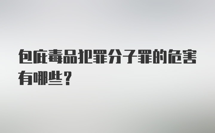 包庇毒品犯罪分子罪的危害有哪些？