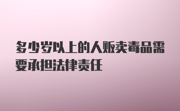 多少岁以上的人贩卖毒品需要承担法律责任