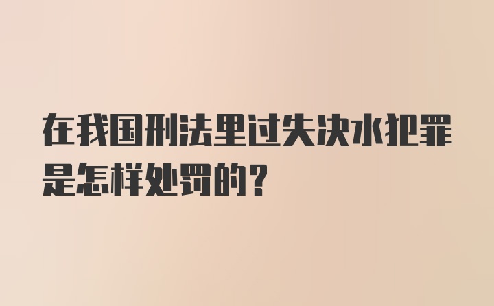 在我国刑法里过失决水犯罪是怎样处罚的？