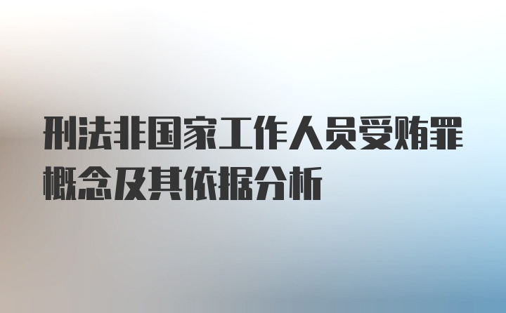 刑法非国家工作人员受贿罪概念及其依据分析