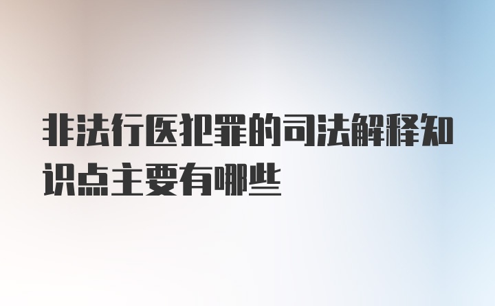 非法行医犯罪的司法解释知识点主要有哪些