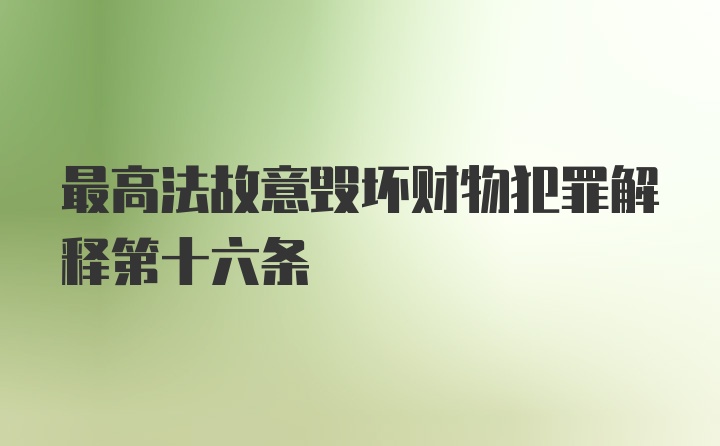 最高法故意毁坏财物犯罪解释第十六条