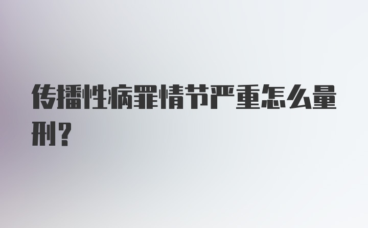 传播性病罪情节严重怎么量刑？