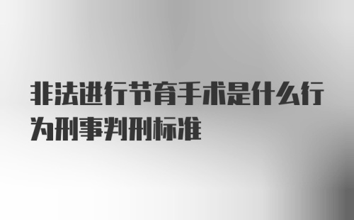 非法进行节育手术是什么行为刑事判刑标准