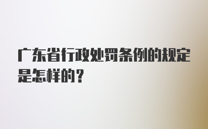 广东省行政处罚条例的规定是怎样的？