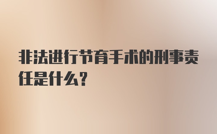 非法进行节育手术的刑事责任是什么?