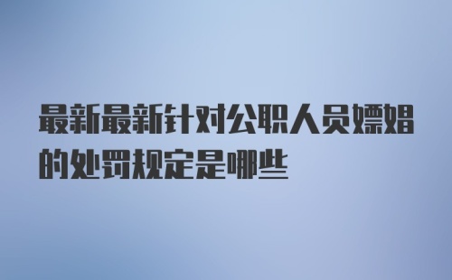 最新最新针对公职人员嫖娼的处罚规定是哪些