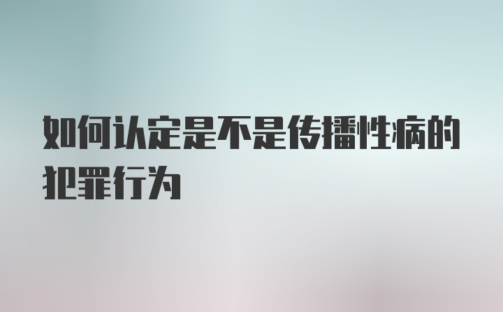 如何认定是不是传播性病的犯罪行为